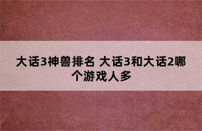 大话3神兽排名 大话3和大话2哪个游戏人多